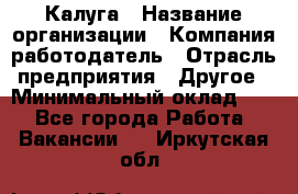 Калуга › Название организации ­ Компания-работодатель › Отрасль предприятия ­ Другое › Минимальный оклад ­ 1 - Все города Работа » Вакансии   . Иркутская обл.